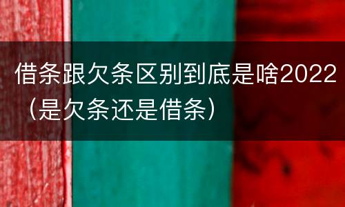 借条跟欠条区别到底是啥2022（是欠条还是借条）
