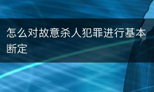怎么对故意杀人犯罪进行基本断定