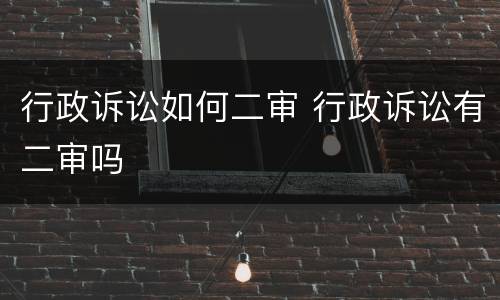 行政诉讼如何二审 行政诉讼有二审吗