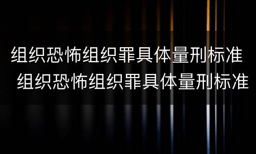 组织恐怖组织罪具体量刑标准 组织恐怖组织罪具体量刑标准是什么
