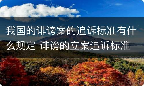 我国的诽谤案的追诉标准有什么规定 诽谤的立案追诉标准