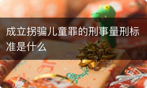 成立拐骗儿童罪的刑事量刑标准是什么