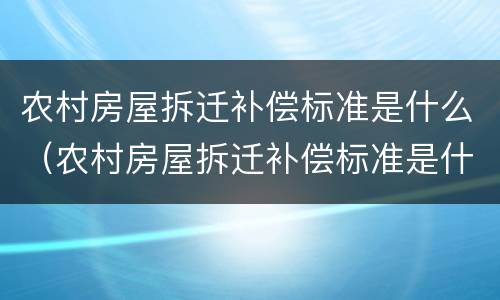 农村房屋拆迁补偿标准是什么（农村房屋拆迁补偿标准是什么样的）