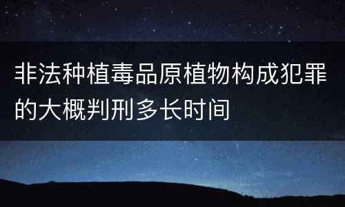 非法种植毒品原植物构成犯罪的大概判刑多长时间