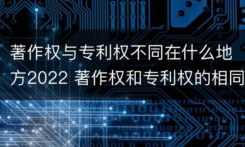 著作权与专利权不同在什么地方2022 著作权和专利权的相同