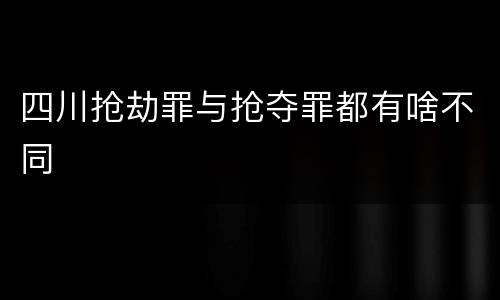 四川抢劫罪与抢夺罪都有啥不同