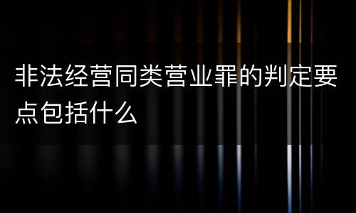 非法经营同类营业罪的判定要点包括什么