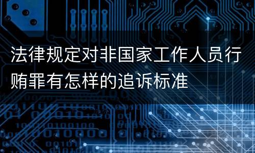 法律规定对非国家工作人员行贿罪有怎样的追诉标准