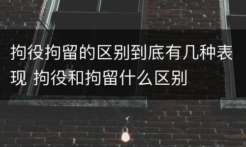 拘役拘留的区别到底有几种表现 拘役和拘留什么区别