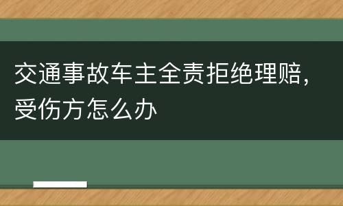 交通事故车主全责拒绝理赔，受伤方怎么办