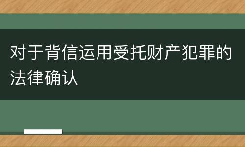对于背信运用受托财产犯罪的法律确认