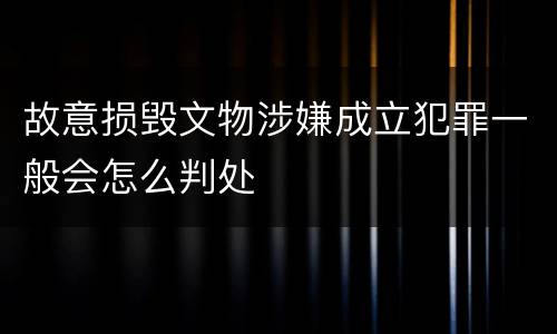 故意损毁文物涉嫌成立犯罪一般会怎么判处