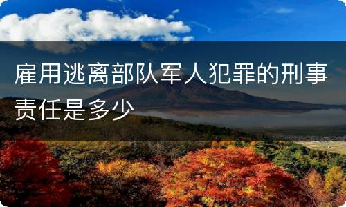 雇用逃离部队军人犯罪的刑事责任是多少