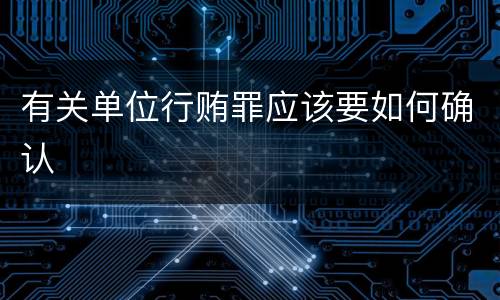 有关单位行贿罪应该要如何确认