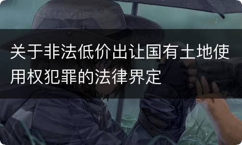 关于非法低价出让国有土地使用权犯罪的法律界定