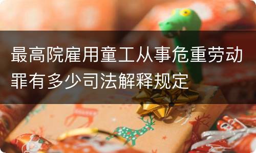 最高院雇用童工从事危重劳动罪有多少司法解释规定