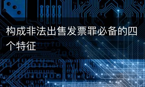 构成非法出售发票罪必备的四个特征