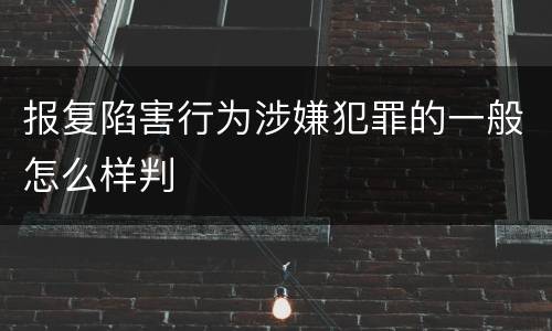 报复陷害行为涉嫌犯罪的一般怎么样判