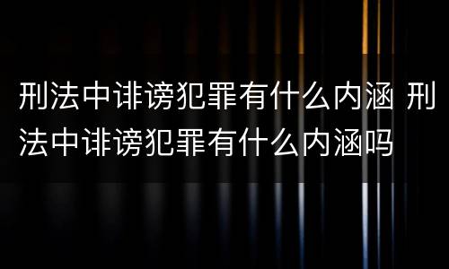 刑法中诽谤犯罪有什么内涵 刑法中诽谤犯罪有什么内涵吗