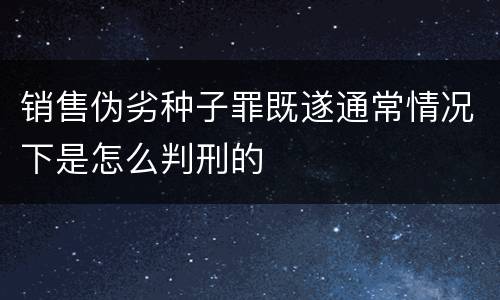 销售伪劣种子罪既遂通常情况下是怎么判刑的