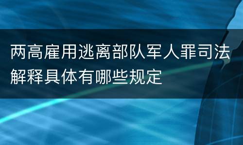 两高雇用逃离部队军人罪司法解释具体有哪些规定