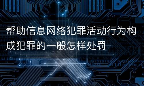 帮助信息网络犯罪活动行为构成犯罪的一般怎样处罚