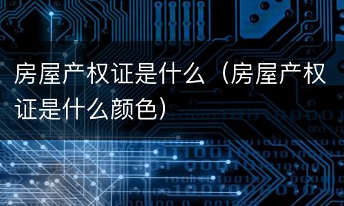 房屋产权证是什么（房屋产权证是什么颜色）