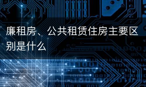 廉租房、公共租赁住房主要区别是什么
