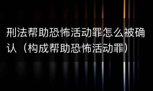 刑法帮助恐怖活动罪怎么被确认（构成帮助恐怖活动罪）