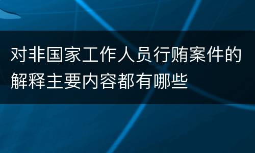 对非国家工作人员行贿案件的解释主要内容都有哪些