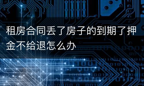 租房合同丢了房子的到期了押金不给退怎么办