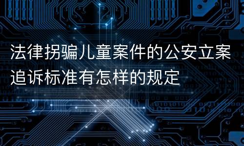 法律拐骗儿童案件的公安立案追诉标准有怎样的规定