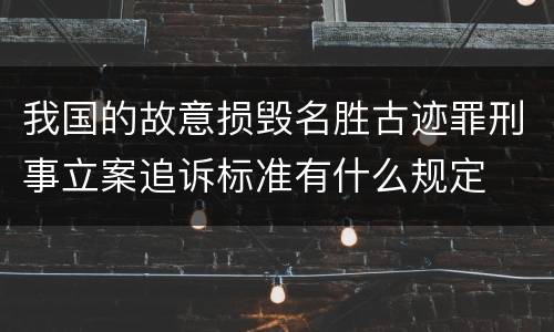 我国的故意损毁名胜古迹罪刑事立案追诉标准有什么规定