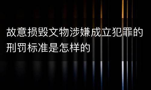 故意损毁文物涉嫌成立犯罪的刑罚标准是怎样的