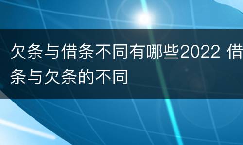 欠条与借条不同有哪些2022 借条与欠条的不同