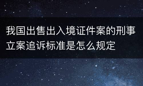 我国出售出入境证件案的刑事立案追诉标准是怎么规定