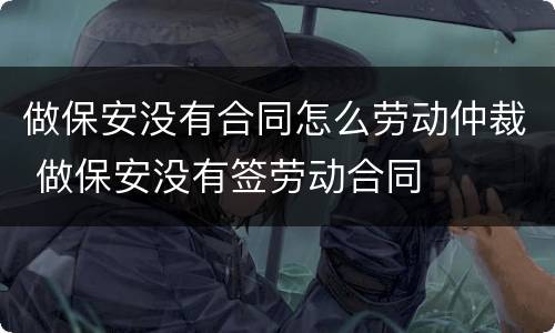 做保安没有合同怎么劳动仲裁 做保安没有签劳动合同