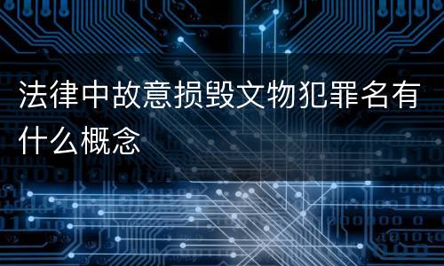 法律中故意损毁文物犯罪名有什么概念