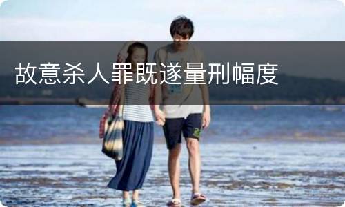 故意杀人罪既遂量刑幅度