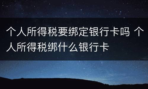 个人所得税要绑定银行卡吗 个人所得税绑什么银行卡