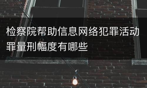 检察院帮助信息网络犯罪活动罪量刑幅度有哪些