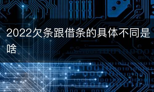 2022欠条跟借条的具体不同是啥