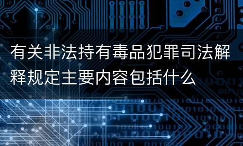 有关非法持有毒品犯罪司法解释规定主要内容包括什么