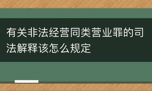 有关非法经营同类营业罪的司法解释该怎么规定