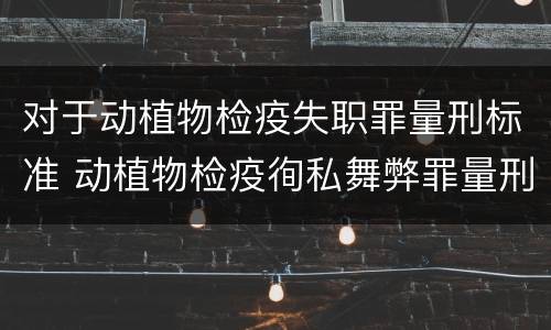 对于动植物检疫失职罪量刑标准 动植物检疫徇私舞弊罪量刑