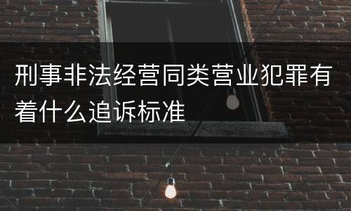 刑事非法经营同类营业犯罪有着什么追诉标准