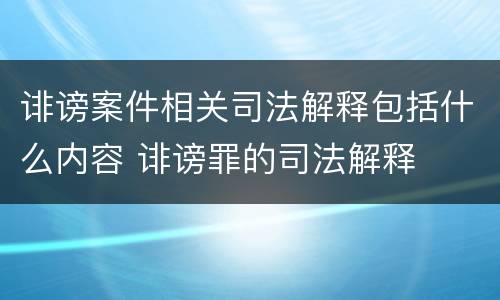 诽谤案件相关司法解释包括什么内容 诽谤罪的司法解释