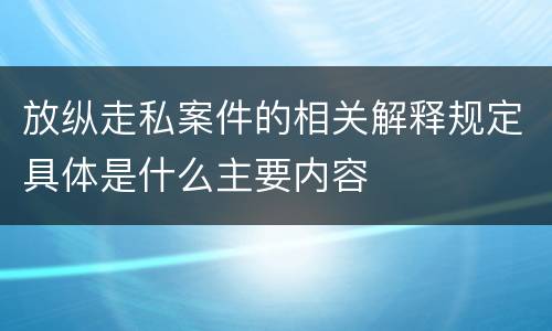 放纵走私案件的相关解释规定具体是什么主要内容