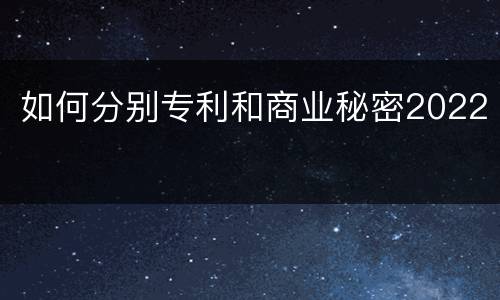 如何分别专利和商业秘密2022