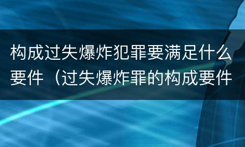 构成过失爆炸犯罪要满足什么要件（过失爆炸罪的构成要件）